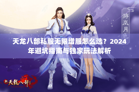 天龙八部私服无限增服怎么选？2024年避坑指南与独家玩法解析