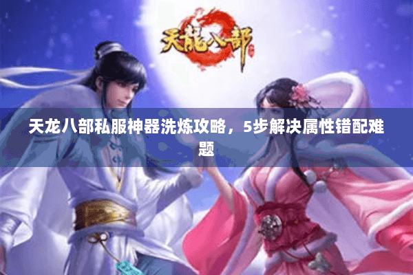 天龙八部私服神器洗炼攻略，5步解决属性错配难题