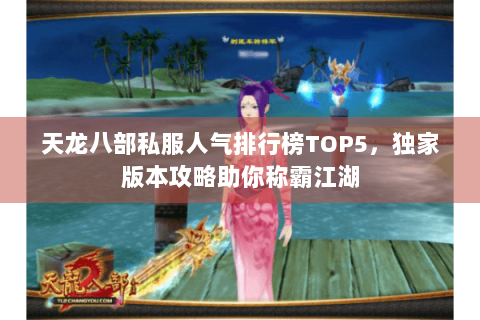 天龙八部私服人气排行榜TOP5，独家版本攻略助你称霸江湖