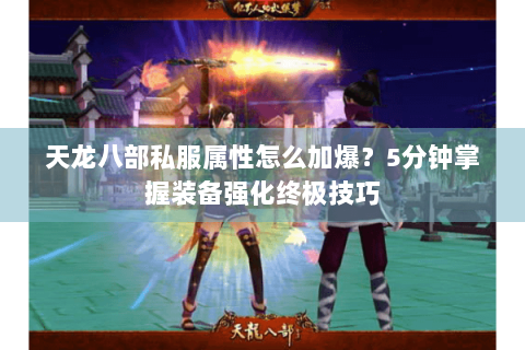 天龙八部私服属性怎么加爆？5分钟掌握装备强化终极技巧
