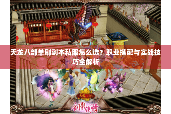 天龙八部单刷副本私服怎么选？职业搭配与实战技巧全解析