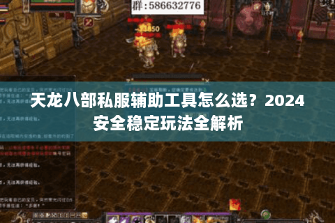 天龙八部私服辅助工具怎么选？2024安全稳定玩法全解析