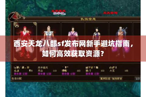 西安天龙八部sf发布网新手避坑指南，如何高效获取资源？