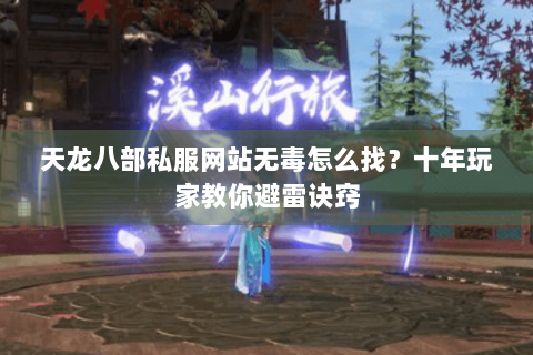 天龙八部私服网站无毒怎么找？十年玩家教你避雷诀窍