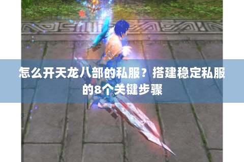 怎么开天龙八部的私服？搭建稳定私服的8个关键步骤