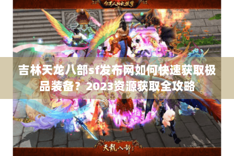 吉林天龙八部sf发布网如何快速获取极品装备？2023资源获取全攻略