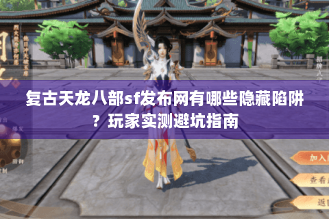 复古天龙八部sf发布网有哪些隐藏陷阱？玩家实测避坑指南