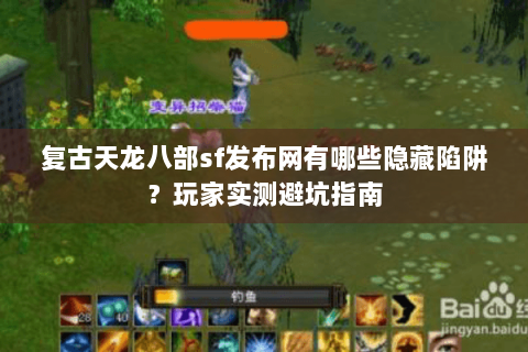 复古天龙八部sf发布网有哪些隐藏陷阱？玩家实测避坑指南