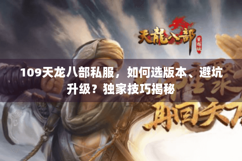 109天龙八部私服，如何选版本、避坑升级？独家技巧揭秘