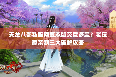 天龙八部私服网变态版究竟多爽？老玩家亲测三大破解攻略