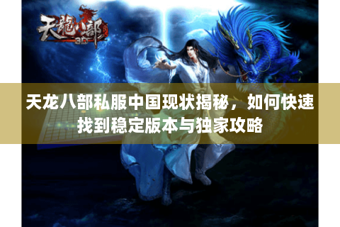 天龙八部私服中国现状揭秘，如何快速找到稳定版本与独家攻略
