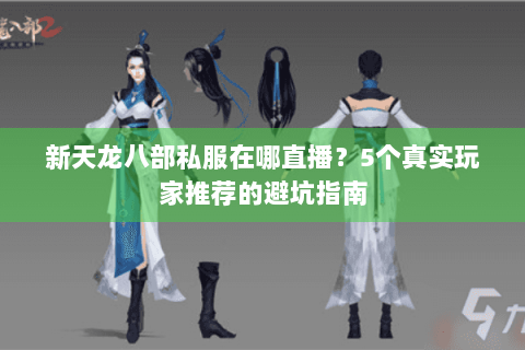 新天龙八部私服在哪直播？5个真实玩家推荐的避坑指南