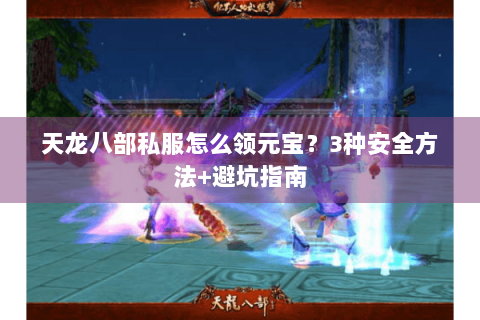 天龙八部私服怎么领元宝？3种安全方法+避坑指南