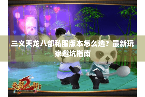 三义天龙八部私服版本怎么选？最新玩家避坑指南