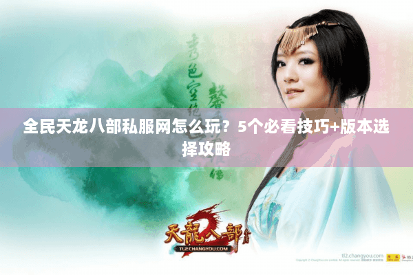 全民天龙八部私服网怎么玩？5个必看技巧+版本选择攻略
