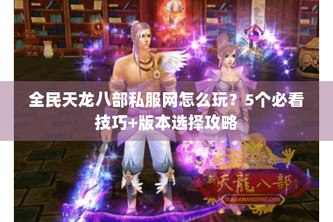 全民天龙八部私服网怎么玩？5个必看技巧+版本选择攻略