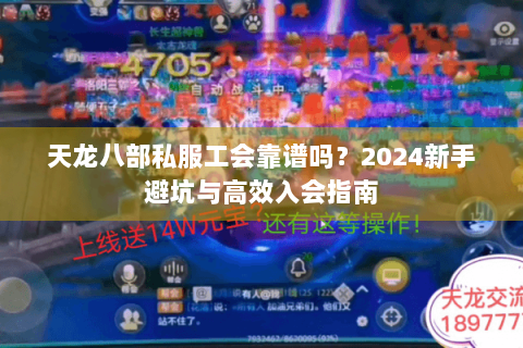 天龙八部私服工会靠谱吗？2024新手避坑与高效入会指南