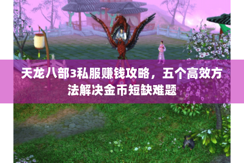 天龙八部3私服赚钱攻略，五个高效方法解决金币短缺难题