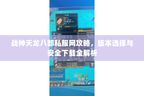 战神天龙八部私服网攻略，版本选择与安全下载全解析