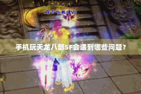 手机玩天龙八部SF会遇到哪些问题？
