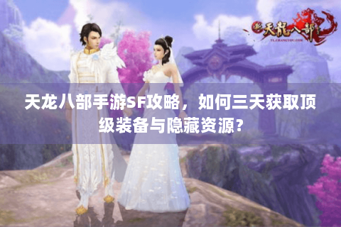 天龙八部手游SF攻略,如何三天获取顶级装备与隐藏资源? 天龙八部手游SF攻略,如何三天获取顶级装备与隐藏资源?