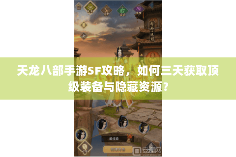 天龙八部手游SF攻略,如何三天获取顶级装备与隐藏资源? 天龙八部手游SF攻略,如何三天获取顶级装备与隐藏资源?