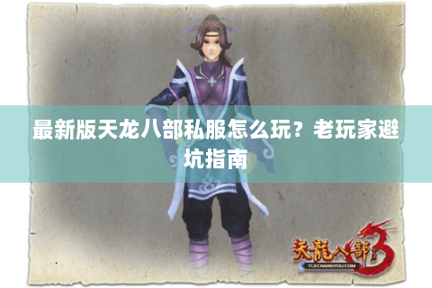最新版天龙八部私服怎么玩？老玩家避坑指南