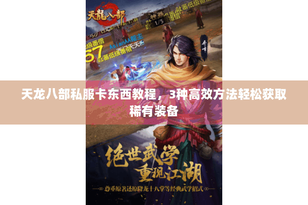 天龙八部私服卡东西教程，3种高效方法轻松获取稀有装备