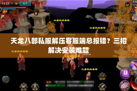 天龙八部私服解压客服端总报错？三招解决安装难题