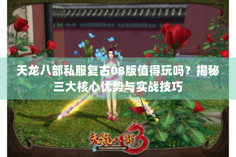 天龙八部私服复古08版值得玩吗？揭秘三大核心优势与实战技巧
