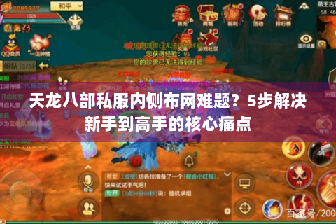 天龙八部私服内侧布网难题?5步解决新手到高手的核心痛点 天龙八部私服内侧布网难题?5步解决新手到高手的核心痛点
