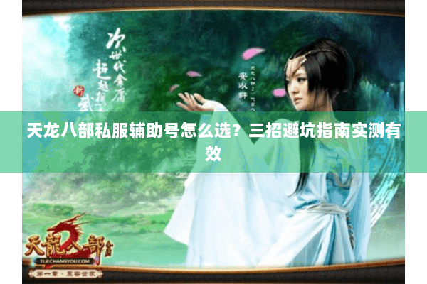 天龙八部私服辅助号怎么选？三招避坑指南实测有效