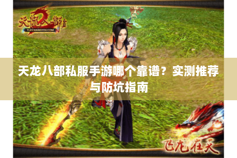 天龙八部私服手游哪个靠谱？实测推荐与防坑指南