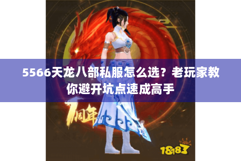 5566天龙八部私服怎么选？老玩家教你避开坑点速成高手