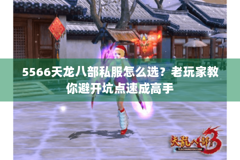 5566天龙八部私服怎么选？老玩家教你避开坑点速成高手