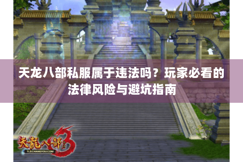 天龙八部私服属于违法吗？玩家必看的法律风险与避坑指南