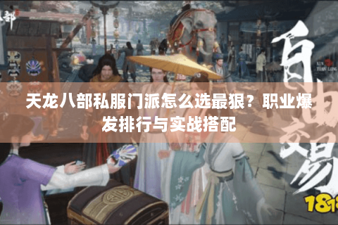 天龙八部私服门派怎么选最狠？职业爆发排行与实战搭配