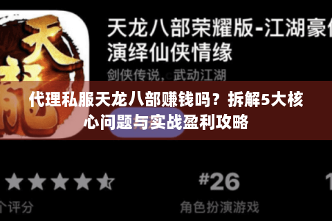 代理私服天龙八部赚钱吗？拆解5大核心问题与实战盈利攻略