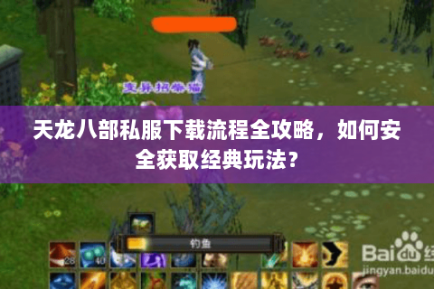 天龙八部私服下载流程全攻略，如何安全获取经典玩法？