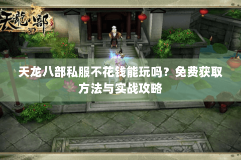 天龙八部私服不花钱能玩吗？免费获取方法与实战攻略
