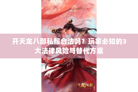 开天龙八部私服合法吗？玩家必知的3大法律风险与替代方案