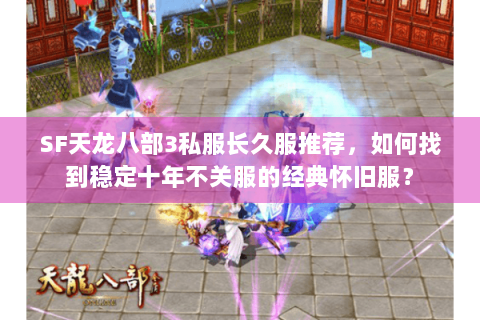 SF天龙八部3私服长久服推荐，如何找到稳定十年不关服的经典怀旧服？