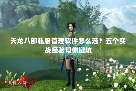 天龙八部私服管理软件怎么选？五个实战经验帮你避坑