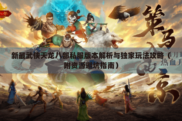 新最武侠天龙八部私服版本解析与独家玩法攻略（附资源避坑指南）