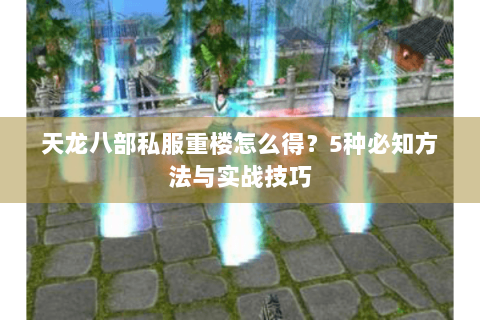 天龙八部私服重楼怎么得？5种必知方法与实战技巧
