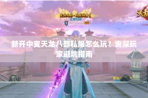 新开中变天龙八部私服怎么玩？资深玩家避坑指南