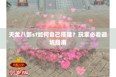 天龙八部sf如何自己搭建？玩家必看避坑指南