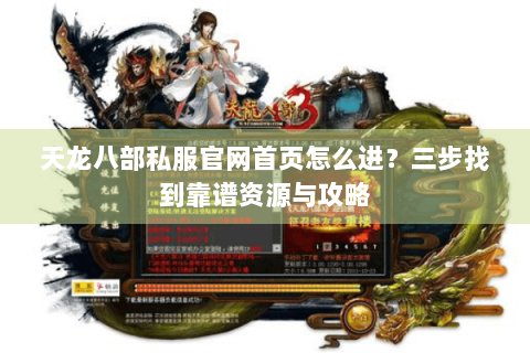 天龙八部私服官网首页怎么进？三步找到靠谱资源与攻略