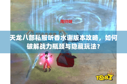 天龙八部私服听香水谢版本攻略，如何破解战力瓶颈与隐藏玩法？