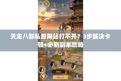 天龙八部私服网站打不开？3步解决卡顿+必刷副本攻略